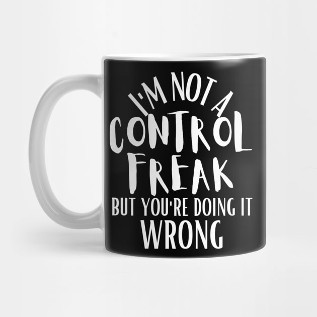 I'm Not A Control Freak, But You're Doing It Wrong by Azz4art